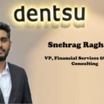 Snehrag Raghavan joins Dentsu India as VP, Financial Services & FinTech Consulting.
